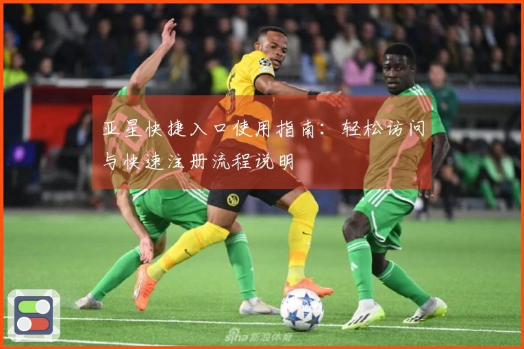 亚星快捷入口使用指南：轻松访问与快速注册流程说明