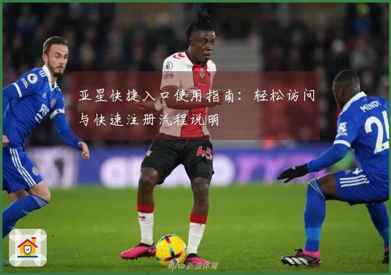 亚星快捷入口使用指南：轻松访问与快速注册流程说明