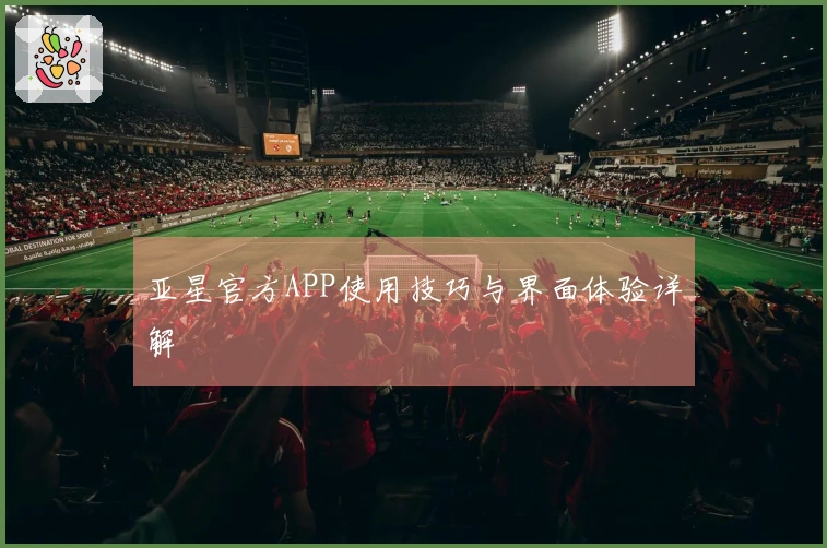 亚星官方APP使用技巧与界面体验详解