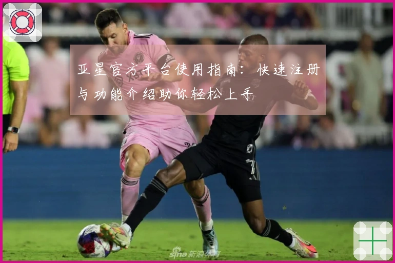 亚星官方平台使用指南：快速注册与功能介绍助你轻松上手