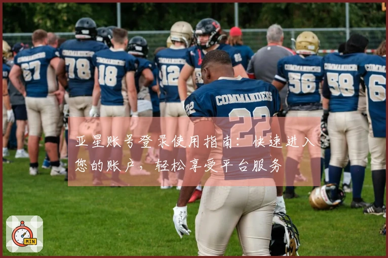 亚星账号登录使用指南：快速进入您的账户，轻松享受平台服务