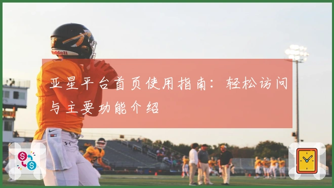 亚星平台首页使用指南：轻松访问与主要功能介绍