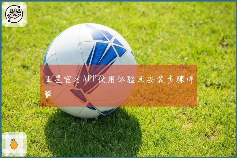 亚星官方APP使用体验及安装步骤详解