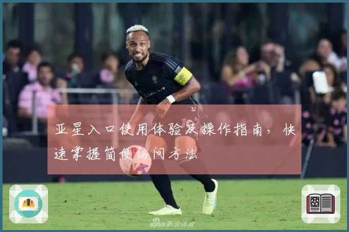 亚星入口使用体验及操作指南，快速掌握简便访问方法