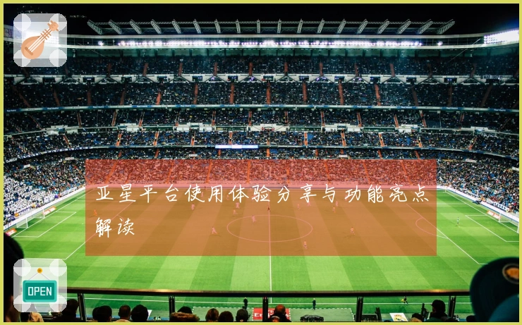 亚星平台使用体验分享与功能亮点解读