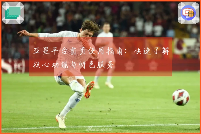 亚星平台首页使用指南：快速了解核心功能与特色服务